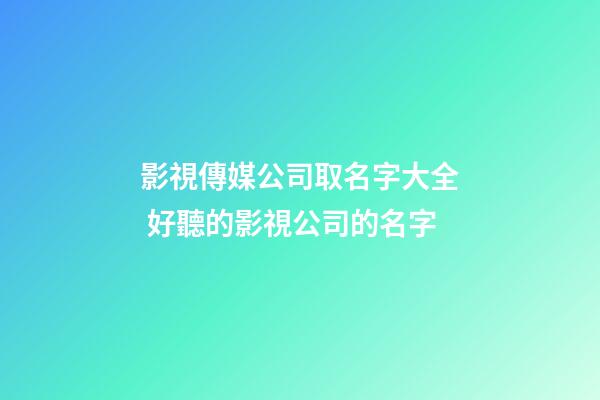 影視傳媒公司取名字大全 好聽的影視公司的名字-第1張-公司起名-玄機派